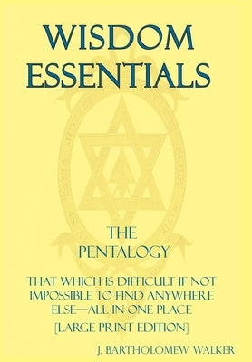 Wisdom Essentials the Pentalogy: That Which Is Difficult If Not Impossible to Find Anywhere Else-All in One Place [Large Print Edition] by Walker, J. Bartholomew