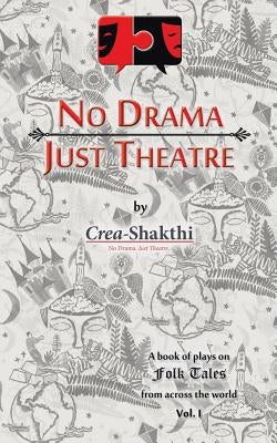 No Drama, Just Theatre: Book of Plays on Folk Tales from Across the World Vol. 1 by Creashakthi