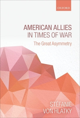 American Allies in Times of War: The Great Asymmetry by Von Hlatky, Stefanie