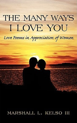 The Many Ways I Love You: Love Poems in Appreciation of Women by Kelso, Marshall L., III