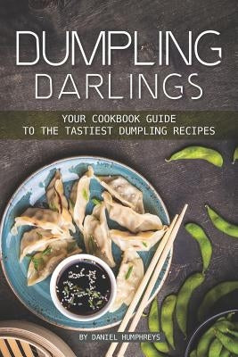Dumpling Darlings: Your Cookbook Guide to the Tastiest Dumpling Recipes by Humphreys, Daniel