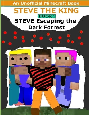 Steve The King Book 1: Steve Escaping The Dark Forrest: (An Unofficial Minecraft Book) by The King, Steve