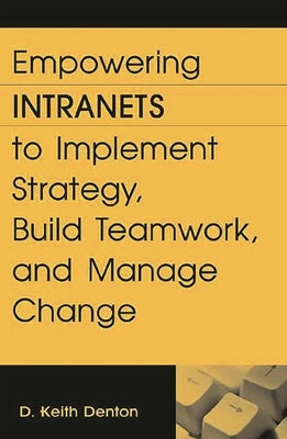 Empowering Intranets to Implement Strategy, Build Teamwork, and Manage Change by Denton, D. Keith