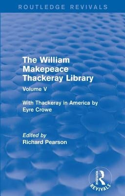 The William Makepeace Thackeray Library: Volume V - With Thackeray in America by Eyre Crowe by Pearson, Richard