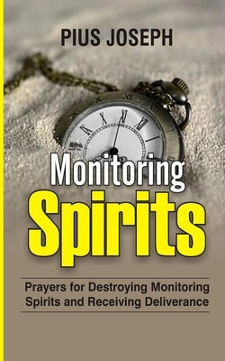 Monitoring Spirits: Prayers for Destroying Monitoring Spirits and Receiving Deliverance by Joseph, Pius