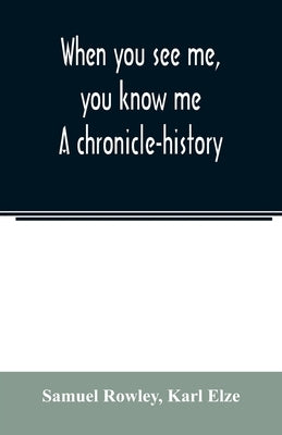 When you see me, you know me. A chronicle-history by Rowley, Samuel