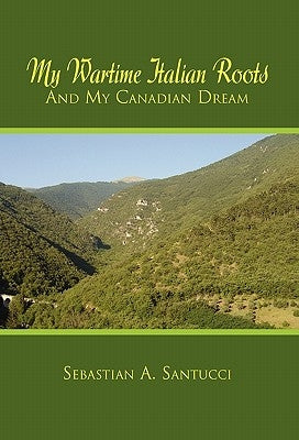 My Wartime Italian Roots and My Canadian Dream by Santucci, Sebastian A.