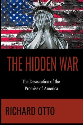 The Hidden War: The Desecration of the Promise of America by Otto, Richard Alexander