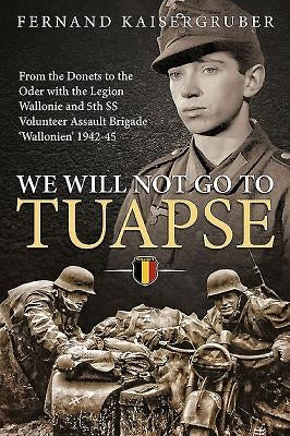We Will Not Go to Tuapse: From the Donets to the Oder with the Legion Wallonie and 5th SS Volunteer Assault Brigade 'Wallonien' 1942-45 by Kaisergruber, Fernand