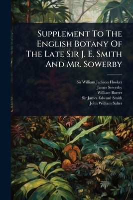 Supplement To The English Botany Of The Late Sir J. E. Smith And Mr. Sowerby by Sir William Jackson Hooker