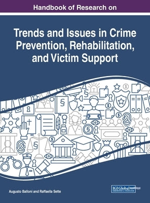 Handbook of Research on Trends and Issues in Crime Prevention, Rehabilitation, and Victim Support by Balloni, Augusto