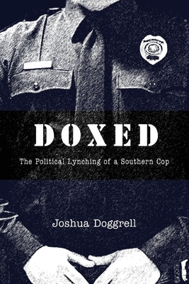 Doxed: The Political Lynching of a Southern Cop by Doggrell, Joshua