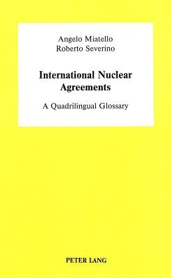 International Nuclear Agreements: A Quadrilingual Glossary- With an Essay on U.S. Nuclear Exports and Non-Proliferation Policy by Lawrence Scheinman a by Prof Roberto Severino