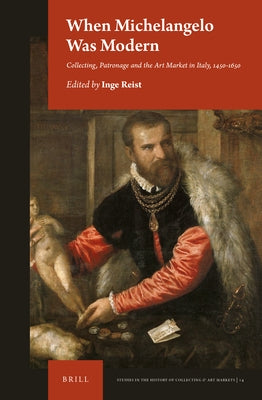 When Michelangelo Was Modern: Collecting, Patronage and the Art Market in Italy, 1450-1650 by Reist, Inge