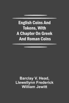 English Coins And Tokens, With A Chapter On Greek And Roman Coins by V. Head, Barclay