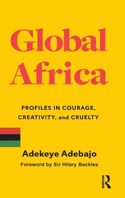 Global Africa: Profiles in Courage, Creativity, and Cruelty by Adebajo, Adekeye