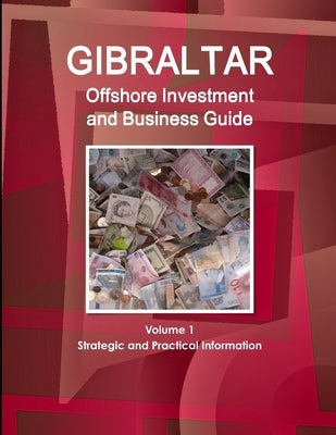 Gibraltar Offshore Investment and Business Guide Volume 1 Strategic and Practical Information by Ibp, Inc