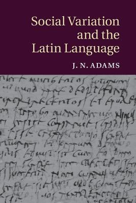 Social Variation and the Latin Language by Adams, J. N.
