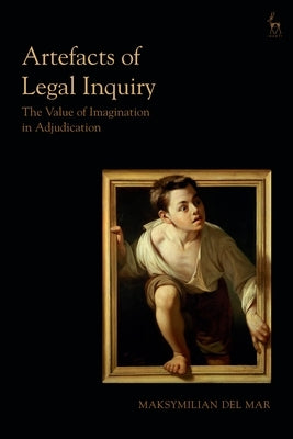 Artefacts of Legal Inquiry: The Value of Imagination in Adjudication by Mar, Maksymilian del