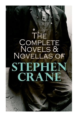 The Complete Novels & Novellas of Stephen Crane: The Red Badge of Courage, Maggie, George's Mother, The Third Violet, Active Service, The Monster... by Crane, Stephen