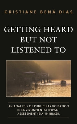 Getting Heard But Not Listened to: An Analysis of Public Participation in Environmental Impact Assessment (Eia) in Brazil by Dias, Cristiane Bená