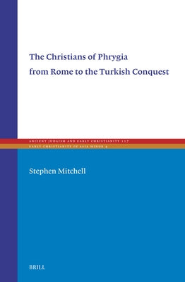 The Christians of Phrygia from Rome to the Turkish Conquest by Mitchell, Stephen