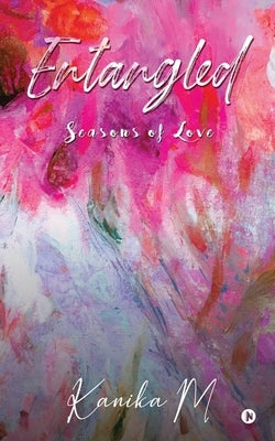 Entangled: Seasons of Love by Kanika M