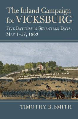 The Inland Campaign for Vicksburg: Five Battles in Seventeen Days, May 1-17, 1863 by Smith, Timothy B.