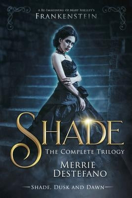 Shade: The Complete Trilogy: A Re-Imagining of Mary Shelley's Frankenstein by DeStefano, Merrie