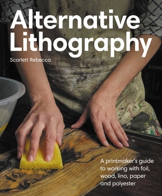 Alternative Lithography: A Printmaker's Guide to Working with Foil, Wood, Lino, Paper and Polyester by Smithertons, John R.