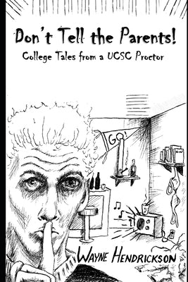 Don't Tell the Parents: College Tales from a UCSC Proctor by Hendrickson, Wayne