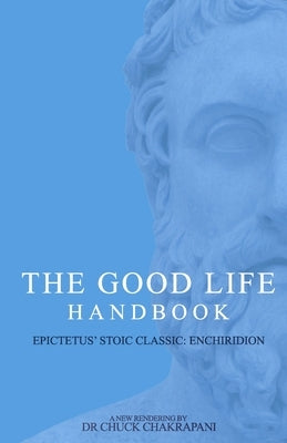 The Good Life Handbook: : Epictetus' Stoic Classic Enchiridion by Chakrapani, Chuck