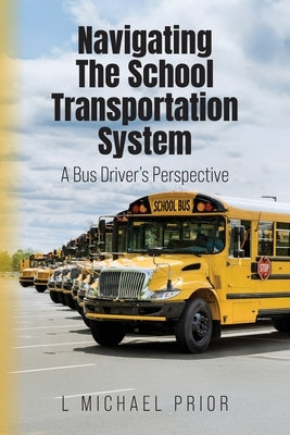 Navigating The School Transportation System: A Bus Driver's Perspective by Prior, L. Michael