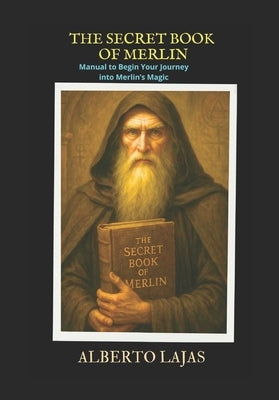 The Secret Book of Merlin: Manual to Begin Your Journey into Merlin's Magic by Lajas, Alberto
