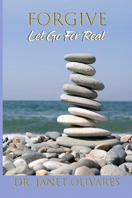 Forgive Let Go For Real by Olivares, Janet