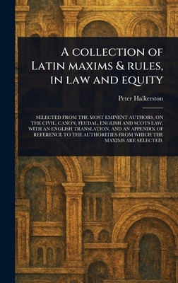 A Collection of Latin Maxims & Rules, in Law and Equity by Halkerston, Peter
