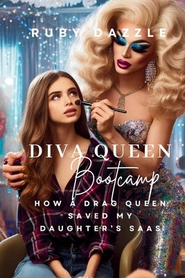 Diva Queen Bootcamp: How A Drag Queen Saved My Daughter's Saas by Dazzle, Ruby