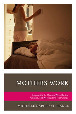Mothers Work: Confronting the Mommy Wars, Raising Children, and Working for Social Change by Napierski-Prancl, Michelle