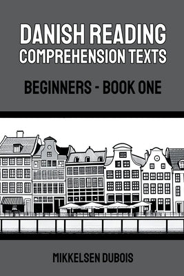 Danish Reading Comprehension Texts: Beginners - Book One by DuBois, Mikkelsen