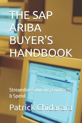 The SAP Ariba Buyer's Handbook: Streamline Sourcing, Contracts & Spend by Chidarara, Patrick Oga
