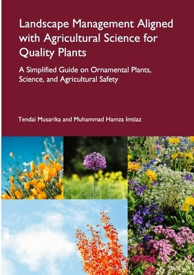Landscape Management Aligned with Agricultural Science for Quality Plants: A Simplified Guide on Ornamental Plants, Science, and Agricultural Safety by Musarika, Tendai