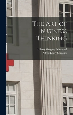 The Art of Business Thinking by Schnackel, Harry Gregory 1894-