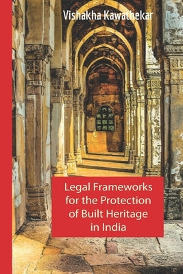 Legal Frameworks for the Protection of Built Heritage in India by Kawathekar, Vishakha