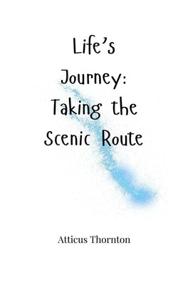 Life's Journey: Taking the Scenic Route by Thornton, Atticus