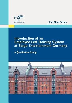 Introduction of an Employee-Led Training System at Stage Entertainment Germany: A Qualitative Study by Sutton, Kim Maya