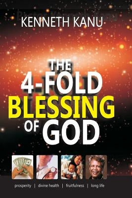 The 4 fold Blessing of God: God's will about Blessings by Kanu, Kenneth