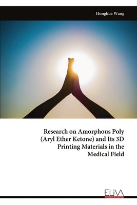 Research on Amorphous Poly (Aryl Ether Ketone) and Its 3D Printing Materials in the Medical Field by Wang, Honghua