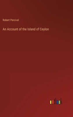 An Account of the Island of Ceylon by Percival, Robert