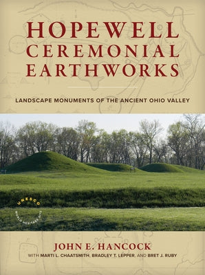 Hopewell Ceremonial Earthworks: Landscape Monuments of the Ancient Ohio Valley by Hancock, John E.