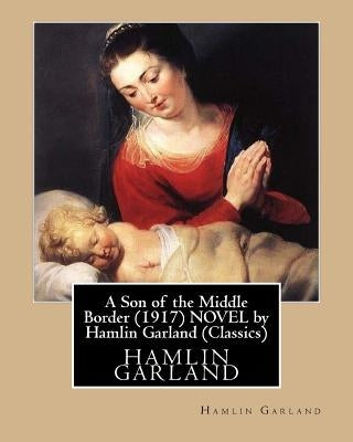 A Son of the Middle Border (1917) NOVEL by Hamlin Garland (World's Classics) by Garland, Hamlin